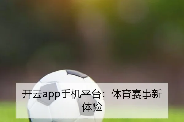 开云app手机平台：体育赛事新体验