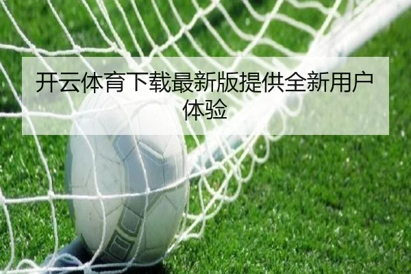 开云体育下载最新版提供全新用户体验