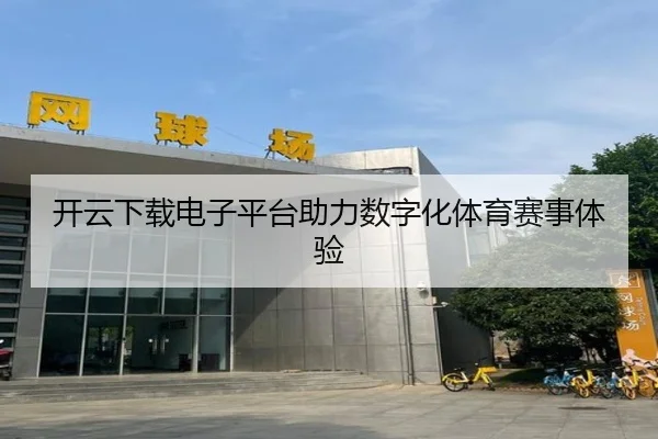 开云下载电子平台助力数字化体育赛事体验